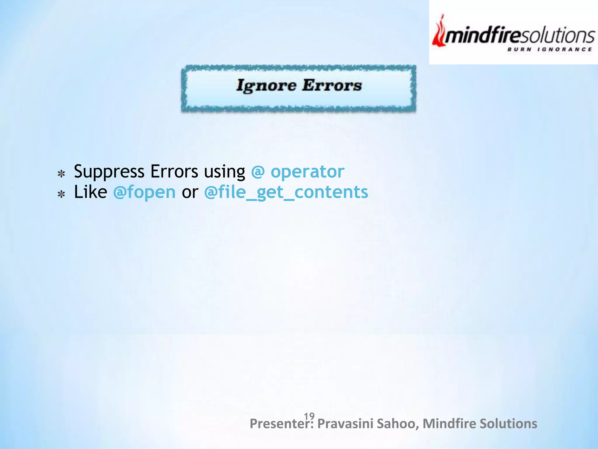 Presenter: Pravasini Sahoo, Mindfire Solutions
Suppress Errors using @ operator
Like @fopen or @file_get_contents
19
 