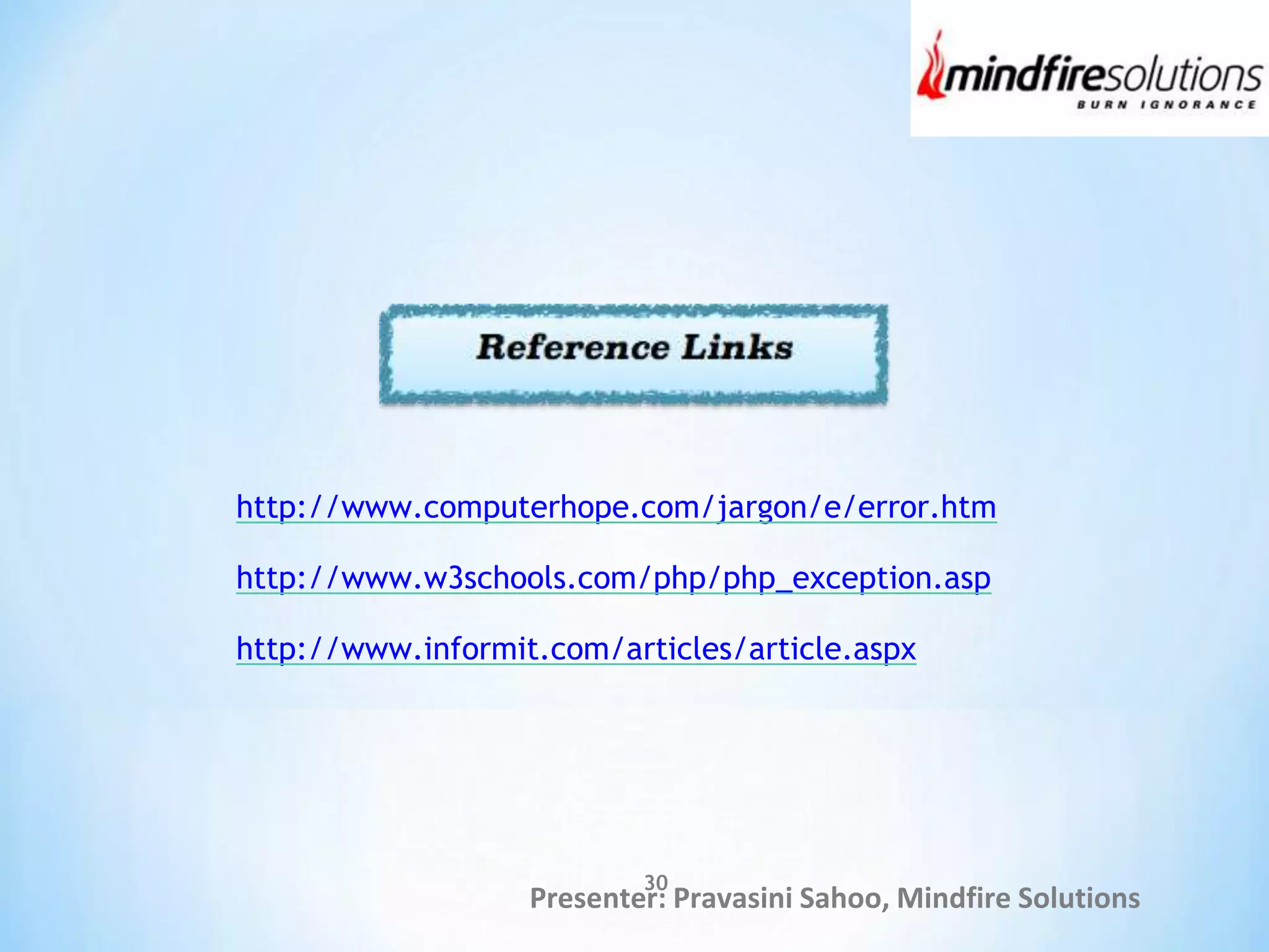 Presenter: Pravasini Sahoo, Mindfire Solutions
http://www.computerhope.com/jargon/e/error.htm
http://www.w3schools.com/php/php_exception.asp
http://www.informit.com/articles/article.aspx
30
 