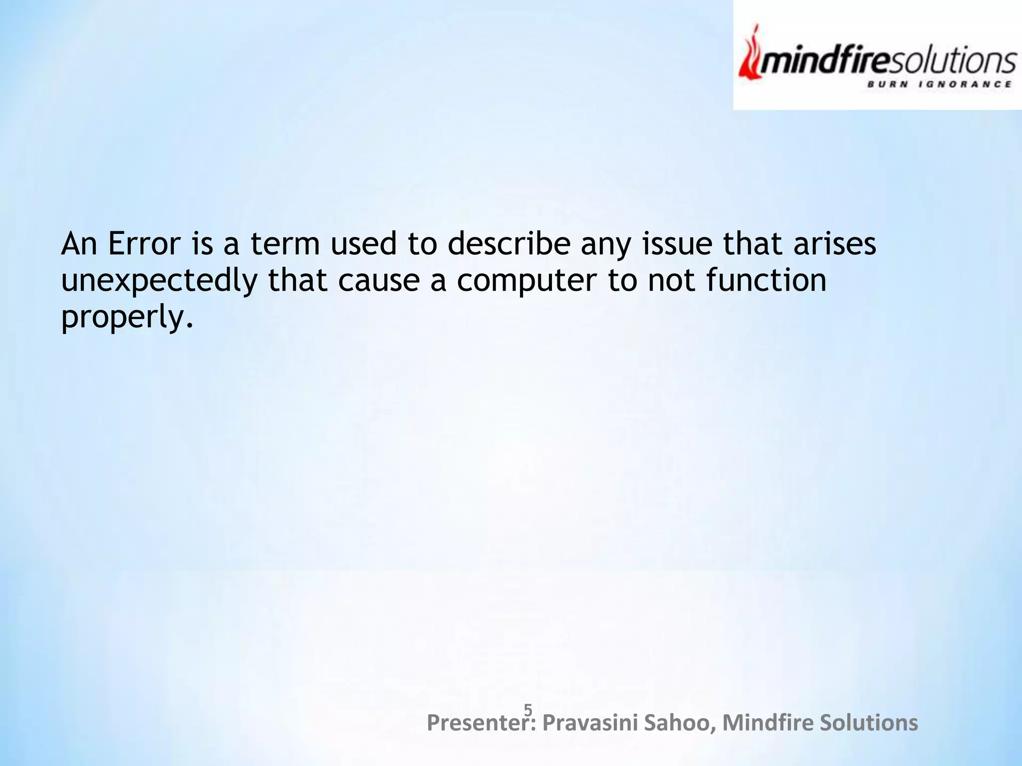 Presenter: Pravasini Sahoo, Mindfire Solutions
An Error is a term used to describe any issue that arises
unexpectedly that cause a computer to not function
properly.
5
 