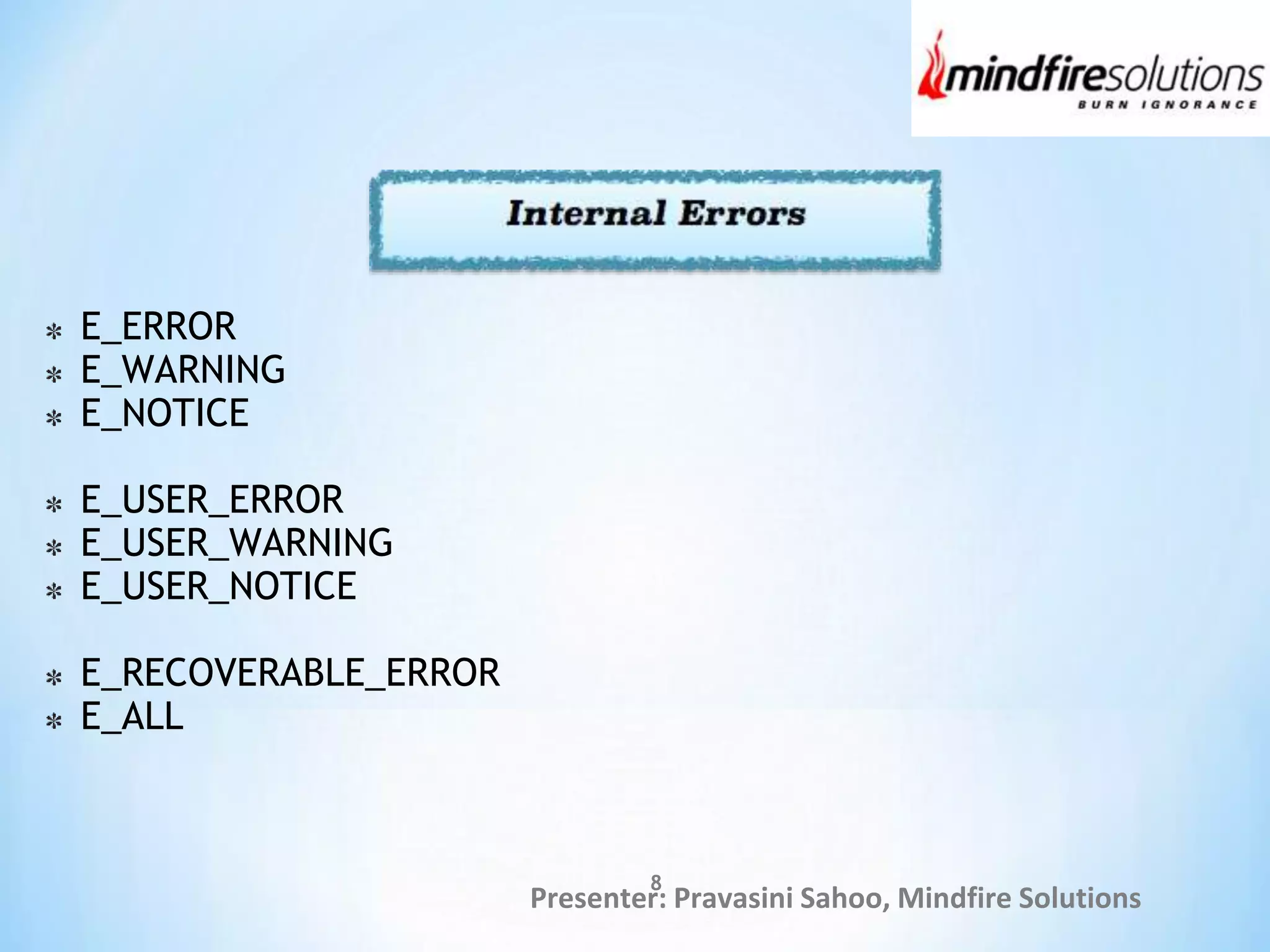 Presenter: Pravasini Sahoo, Mindfire Solutions
E_ERROR
E_WARNING
E_NOTICE
E_USER_ERROR
E_USER_WARNING
E_USER_NOTICE
E_RECOVERABLE_ERROR
E_ALL
8
 
