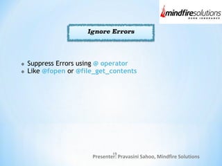 Presenter: Pravasini Sahoo, Mindfire Solutions
Suppress Errors using @ operator
Like @fopen or @file_get_contents
19
 