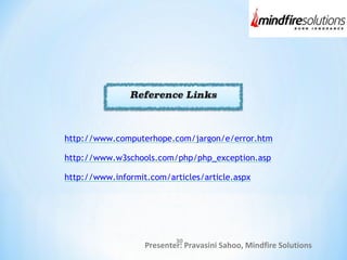 Presenter: Pravasini Sahoo, Mindfire Solutions
http://www.computerhope.com/jargon/e/error.htm
http://www.w3schools.com/php/php_exception.asp
http://www.informit.com/articles/article.aspx
30
 