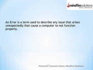Presenter: Pravasini Sahoo, Mindfire Solutions
An Error is a term used to describe any issue that arises
unexpectedly that cause a computer to not function
properly.
5
 