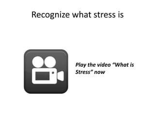 Recognize what stress is
Play the video “What is
Stress” now
 