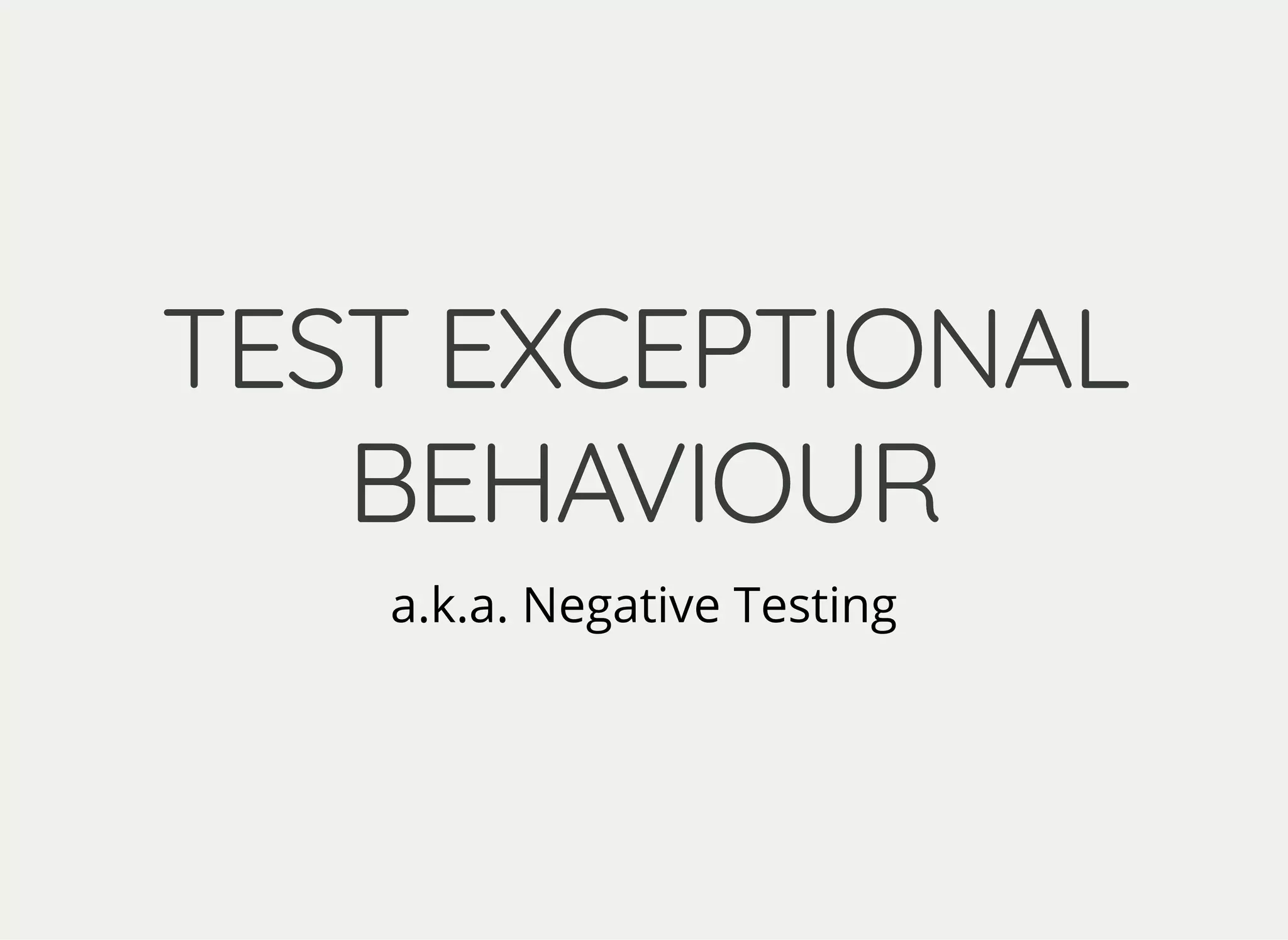 TEST EXCEPTIONALTEST EXCEPTIONAL
BEHAVIOURBEHAVIOUR
a.k.a. Negative Testing
 