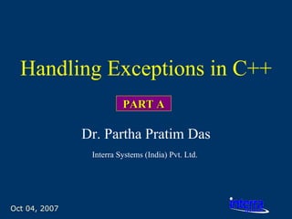 Oct 04, 2007 Handling Exceptions in C++ Dr. Partha Pratim Das Interra Systems (India) Pvt. Ltd.   PART A 