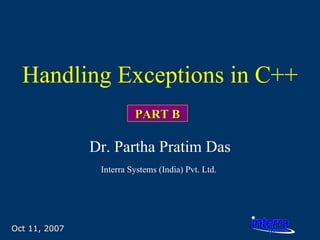 Oct 11, 2007 Handling Exceptions in C++ Dr. Partha Pratim Das Interra Systems (India) Pvt. Ltd.   PART B 