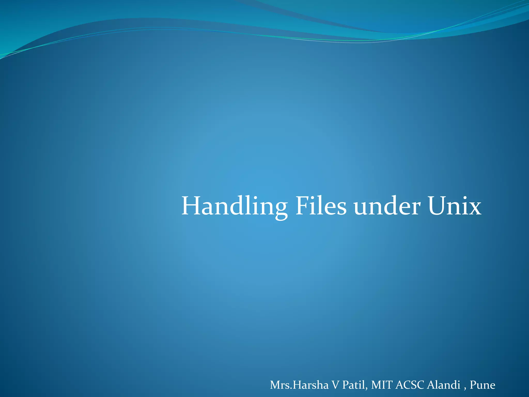 Handling Files under Unix
Mrs.Harsha V Patil, MIT ACSC Alandi , Pune
 