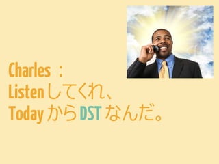 DST: Daylight Saving Time
•日本語では夏時間
•先ほどから登場している「太平
洋夏時間」は「太平洋標準
時」の DST

 