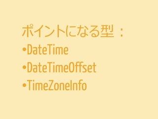 DateTime
•.NET 1.1 からある
•素朴な日時型
•時差、タイムゾーン、夏時間サ
ポートなし

 
