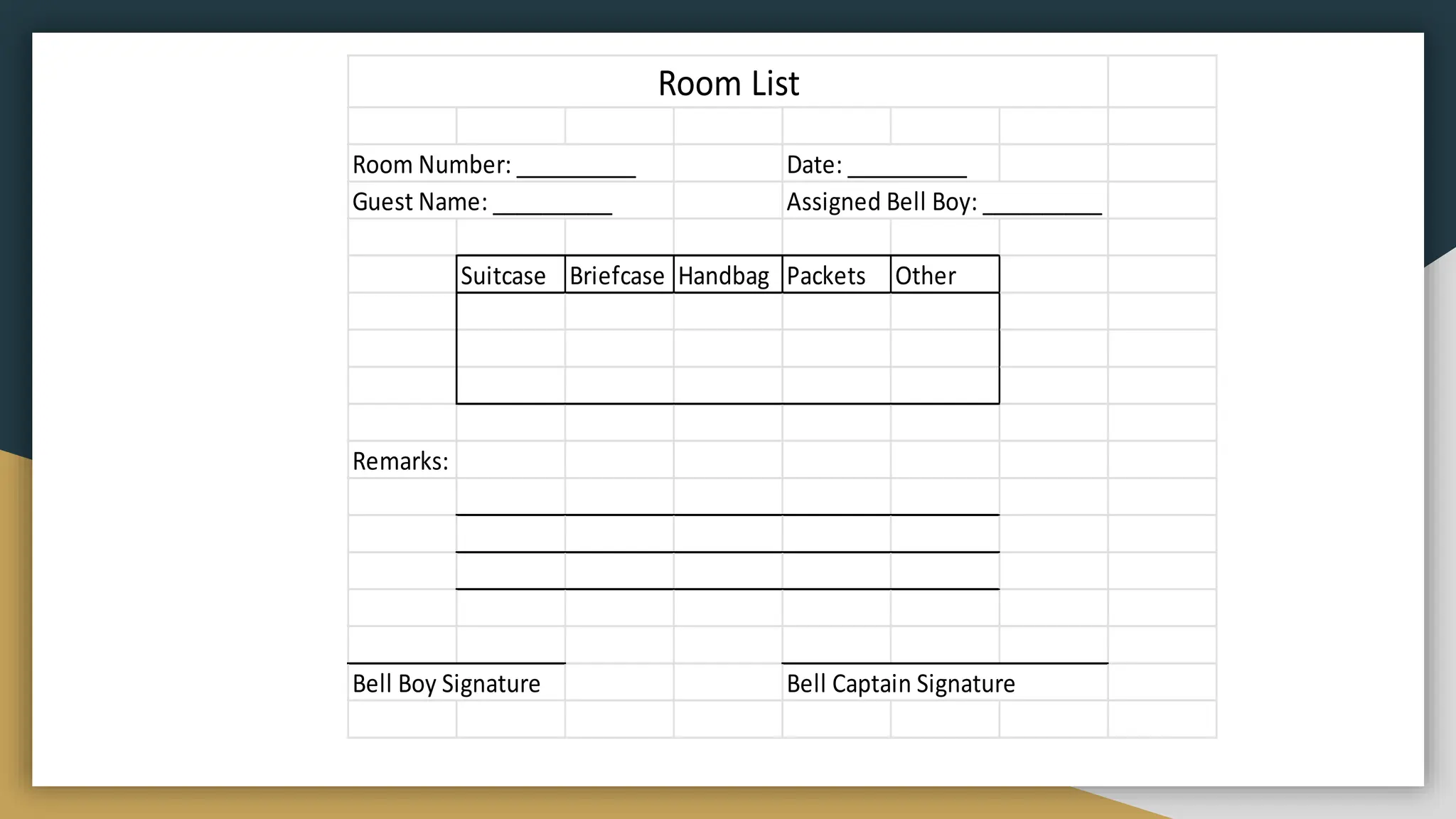 Room Number: __________ Date: __________
Guest Name: __________ Assigned Bell Boy: __________
Suitcase Briefcase Handbag Packets Other
Remarks:
Bell Boy Signature Bell Captain Signature
Room List
 