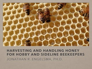 HARVESTING AND HANDLING HONEY
FOR HOBBY AND SIDELINE BEEKEEPERS
JONATHAN R. ENGELSMA, PH.D.
 