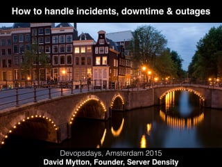 How to handle incidents, downtime & outages
Devopsdays, Amsterdam 2015
David Mytton, Founder, Server Density
 