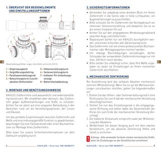 1.	Übersicht der Bedienelemente
und Einstellungsoptionen
2. Montage und Benützungshinweise
KAHLES Zielfernrohre sind wasserdicht und widerstandsfä-
hig konstruiert. Wir empfehlen aber dennoch, das Zielfern-
rohr gegen Außeneinwirkungen und Stöße zu schützen.
Achten Sie vor allem auf eine sorgsame Behandlung in den
Bereichen rund um die Verstellungsoptionen, der Linsen
und Okulare.
Um das perfekte Zusammenspiel zwischen Zielfernrohr und
Waffe und eine ordnungsgemäße Funktion zu gewährleisten,
beauftragen Sie eine Fachwerkstatt oder einen Büchsenma-
cher zur Montage Ihres Zielfernrohrs.
Bitte lesen Sie unsere Sicherheitsinformationen vor dem
Gebrauch sorgfältig durch.
4 5KAHLES – Never miss the MOMENT! KAHLES – Never miss the MOMENT!
3.	Sicherheitsinformationen
•	 Vermeiden Sie unbedingt einen direkten Blick mit Ihrem
Zielfernrohr in die Sonne oder in helle Lichtquellen, um
Augenverletzungen auszuschließen.
•	 Bitte schützen Sie Ihr Zielfernrohr bei Nichtgebrauch vor
intensiver Sonneneinstrahlung und bewahren Sie es an
am einem trockenen Ort auf.
•	 Achten Sie auf den vorgegebenen Mindestaugenabstand
zwischen Auge und Zielfernrohr.
•	 Reparaturen dürfen nur von KAHLES durchgeführt wer-
den, ansonsten erlöschen alle Garantieansprüche.
•	 Das Zielfernrohr soll von einem professionellen Büchsen-
macher oder Montageexperten montiert werden.
•	Um etwaige Beschädigungen vorzubeugen, dürfen
Schrauben der verwendeten Zielfernrohrmontage nur mit
max. 240 Ncm fixiert werden.
•	 Bitte stellen Sie unbedingt sicher, dass Ihre Waffe unge-
laden ist, bevor sie Einstellungen an Ihrem montierten
Zielfernrohr durchführen.
 
4. Mechanische Zentrierung
Bei Auslieferung wird das verbaute Absehen mechanisch
zentriert (Mittelstellung). Wenn Sie es auf die Werkseinstel-
lungen zurücksetzen möchten, gehen Sie folgendermaßen
vor:
1. Drehen Sie das Höhen- oder Seitenverstellungsrad in eine
Richtung bis Sie zum Ende der mechanischen Verstellung
(Anschlag) kommen.
2. Drehen Sie nun das Einstellungsrad in die entgegenge-
setzte Richtung und zählen dabei die Gesamtanzahl der
Klicks bis zum Ende der mechanischen Verstellung (An-
schlag).
3. Die halbierte Klickanzahl entspricht exakt der Mittelstel-
lung des Absehens.
4. Wiederholen Sie diesen Vorgang auch mit dem zweiten
Verstellturm, um die absolute Zentrierung (Höhe und
­Seite) zu erreichen.
	 Achtung – bitte verwenden Sie keine starken mechanischen Kräfte,
wenn Sie Einstellungen an den Verstelltürmen vornehmen!
1 – Dioptrieausgleich
2 – Vergrößerungsstellring
3 – Parallaxeeinstellungsrad
4 – Beleuchtungsturm / Leucht-
absehen-Drehschalter
5 – Höhenverstellungsturm
6 – Seitenverstellungsturm
7 – Indikator Pin Umdrehungs­
anzeige
8 – Batteriefachabdeckung
Modellabhängig (Bilder zeigen links K624i und rechts K312i)
5
3 2 1
4
7
5
8
6
7
3
4
8
3
6
D D
 