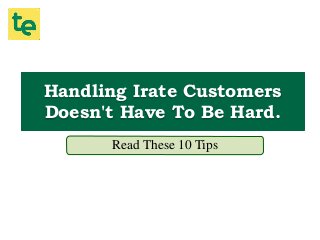 Handling Irate Customers
Doesn't Have To Be Hard.
Read These 10 Tips
 