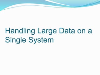Handling Large Data on a
Single System
 