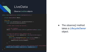 ● The observe() method
takes a LifecycleOwner
object.
LiveData
Observe LiveData objects
 