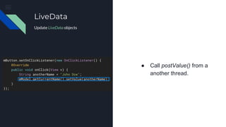 ● Call postValue() from a
another thread.
LiveData
Update LiveData objects
 