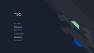 TOC
Problem
Solution
LifeCycle
ViewModel
LiveData
CodeLab
 