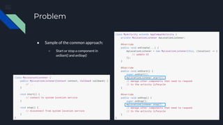 Problem
● Sample of the common approach:
○ Start or stop a component in
onStart() and onStop()
 