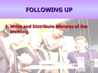 FOLLOWING UP
FOLLOWING UP
1.
1. Write and Distribute Minutes of the
Write and Distribute Minutes of the
Meeting.
Meeting.
 