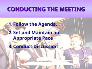 CONDUCTING THE MEETING
CONDUCTING THE MEETING
1.Follow the Agenda.
2.Set and Maintain an
Appropriate Pace
3.Conduct Discussion
 