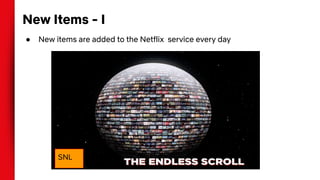 New Items - I
● New items are added to the Netflix service every day
SNL
 