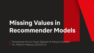Parmeshwar Khurd, Ehsan Saberian & Maryam Esmaeili
ML Platform Meetup, 6/20/2019
Missing Values in
Recommender Models
 