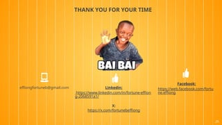THANK YOU FOR YOUR TIME
Linkedin:
https://www.linkedin.com/in/fortune-effion
g-2068591a1/
X:
https://x.com/fortunebeffiong
Facebook:
https://web.facebook.com/fortu
ne.effiong
effiongfortuneb@gmail.com
25
 
