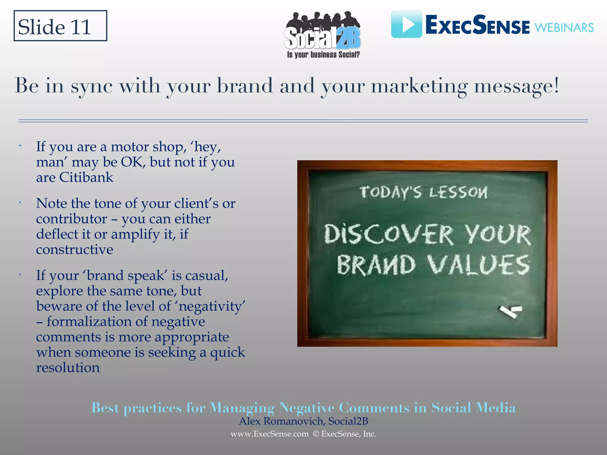 Be in sync with your brand and your marketing message! Slide 11 If you are a motor shop, ‘hey, man’ may be OK, but not if you are Citibank Note the tone of your client’s or contributor – you can either deflect it or amplify it, if constructive If your ‘brand speak’ is casual, explore the same tone, but beware of the level of ‘negativity’ – formalization of negative comments is more appropriate when someone is seeking a quick resolution 