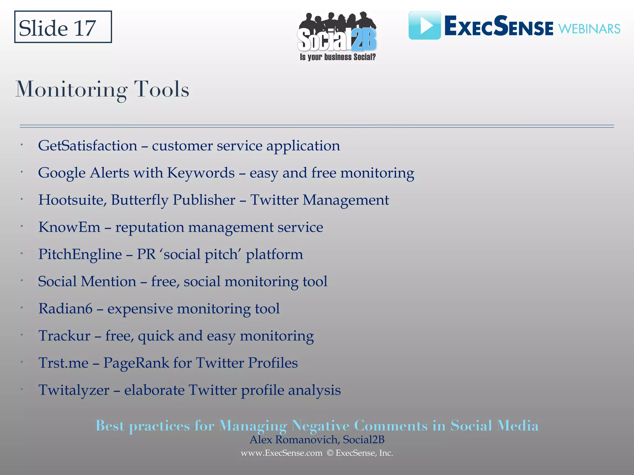 Monitoring Tools Slide 17 GetSatisfaction – customer service application Google Alerts with Keywords – easy and free monitoring Hootsuite, Butterfly Publisher – Twitter Management KnowEm – reputation management service PitchEngline – PR ‘social pitch’ platform Social Mention – free, social monitoring tool Radian6 – expensive monitoring tool Trackur – free, quick and easy monitoring Trst.me – PageRank for Twitter Profiles Twitalyzer – elaborate Twitter profile analysis 