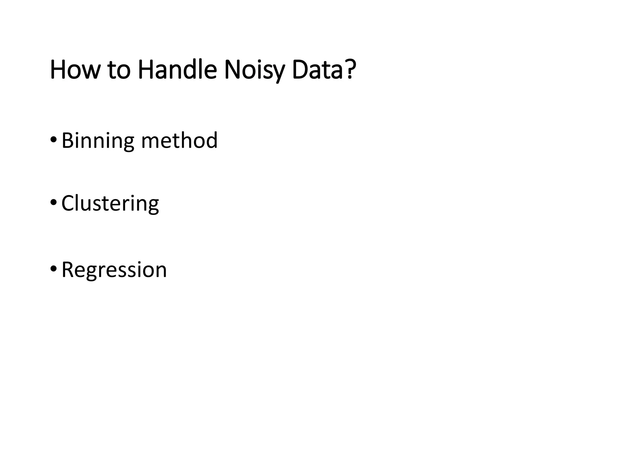 How to Handle Noisy Data?
•Binning method
•Clustering
•Regression
 