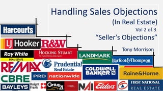 Handling Sales Objections 
(In Real Estate) 
Vol 2 of 3 
“Seller’s Objections” 
Tony Morrison 
 