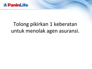 Tolong pikirkan 1 keberatan
untuk menolak agen asuransi.
 