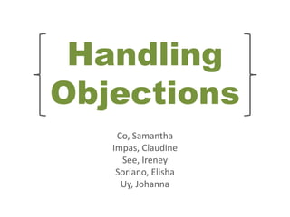 Handling
Objections
    Co, Samantha
   Impas, Claudine
     See, Ireney
    Soriano, Elisha
     Uy, Johanna
 