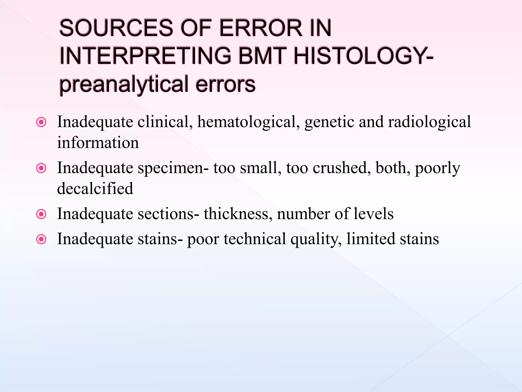  Inadequate clinical, hematological, genetic and radiological
information
 Inadequate specimen- too small, too crushed, both, poorly
decalcified
 Inadequate sections- thickness, number of levels
 Inadequate stains- poor technical quality, limited stains
 