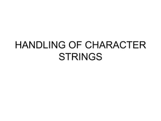 HANDLING OF CHARACTER
STRINGS
 