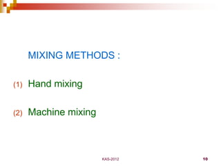 KAS-2012 10
MIXING METHODS :
(1) Hand mixing
(2) Machine mixing
 