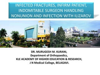 INFECTED FRACTURES, INFIRM PATIENT,
INDOMITABLE SURGEON HANDLING
NONUNION AND INFECTION WITH ILIZAROV
DR. MURUGESH M. KURANI,
Department of Orthopaedics,
KLE ACADEMY OF HIGHER EDUCATION & RESEARCH,
J N Medical College, BELAGAVI.
 