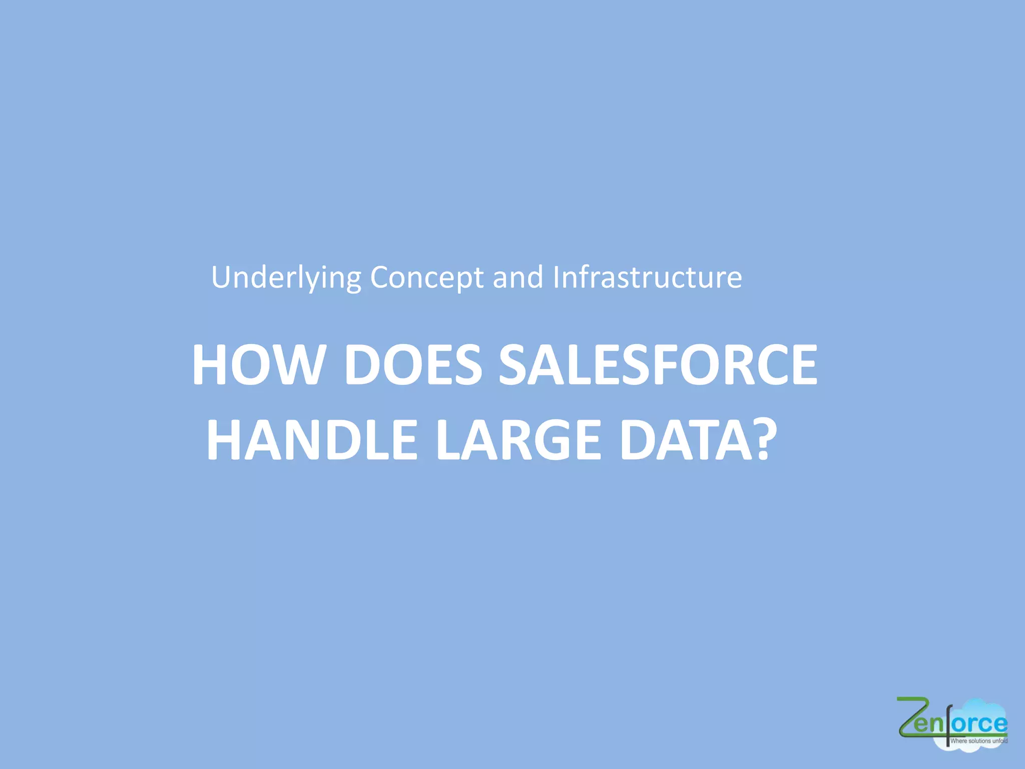 Underlying Concept and Infrastructure
HOW DOES SALESFORCE
HANDLE LARGE DATA?
 