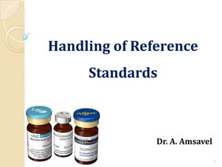 Handling of Reference
Standards
Dr. A. Amsavel
1
 