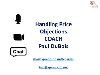 Handling Price
Objections
COACH
Paul DuBois
www.aproposltd.net/courses
info@aproposltd.net
Chat
 