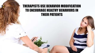 THERAPISTS USE BEHAVIOR MODIFICATION
TO ENCOURAGE HEALTHY BEHAVIORS IN
THEIR PATIENTS
 