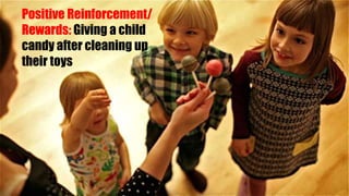 Positive Reinforcement/
Rewards: Giving a child
candy after cleaning up
their toys
 