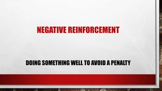 NEGATIVE REINFORCEMENT
DOING SOMETHING WELL TO AVOID A PENALTY
 