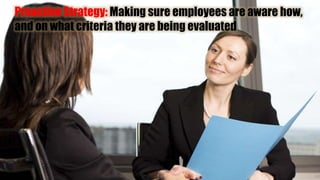 Proactive Strategy: Making sure employees are aware how,
and on what criteria they are being evaluated
 