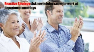 Reactive Strategy: Acknowledging superior work at
department meetings
 