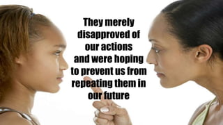 They merely
disapproved of
our actions
and were hoping
to prevent us from
repeating them in
our future
 