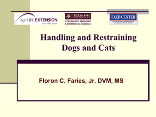 Handling and Restraining
Dogs and Cats
Floron C. Faries, Jr. DVM, MS
 