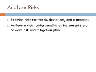 Analyze Risks
43


        Examine risks for trends, deviations, and anomalies.
        Achieve a clear understanding of the current status
         of each risk and mitigation plan.
 